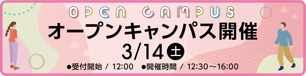 3月14日(土)オープンキャンパス開催 受付開始:12時00分、開催時間:12時30分から16時まで